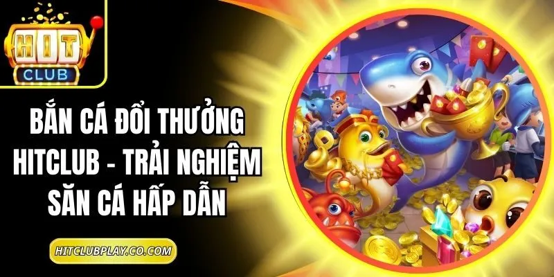 Bắn Cá Đổi Thưởng Hitclub – Trải Nghiệm Săn Cá Hấp Dẫn 5 Bắn Cá Đổi Thưởng Hitclub – Trải Nghiệm Săn Cá Hấp Dẫn
