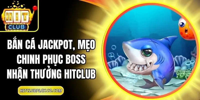 Bắn Cá Jackpot, Mẹo Chinh Phục Boss Nhận Thưởng Hitclub 2 Bắn Cá Jackpot, Mẹo Chinh Phục Boss Nhận Thưởng Hitclub